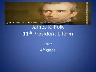 James K. Polk 11 th President 1 term