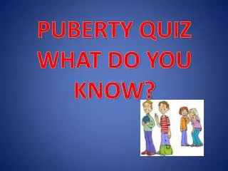 PUBERTY QUIZ WHAT DO YOU KNOW?