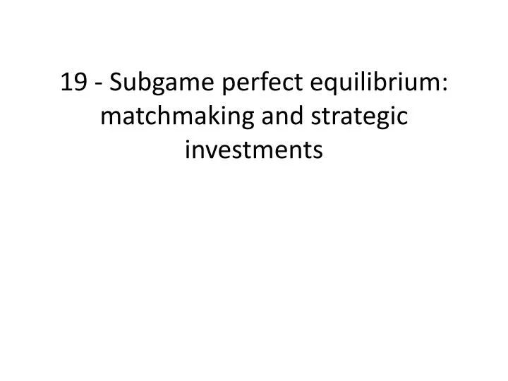 19 subgame perfect equilibrium matchmaking and strategic investments