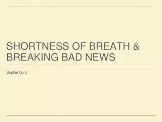 Shortness of Breath &amp; Breaking bad news