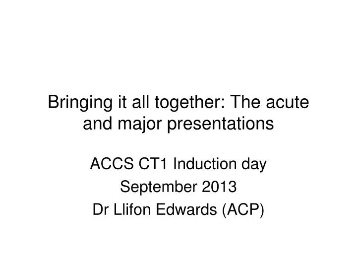 bringing it all together the acute and major presentations
