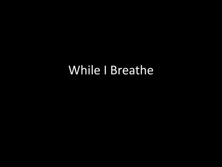 while i breathe