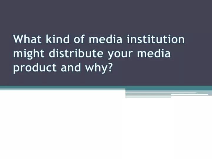 what kind of media institution might distribute your media product and why