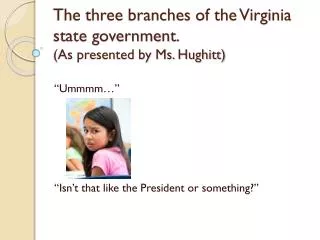 The three branches of the Virginia state government. (As presented by Ms. Hughitt)