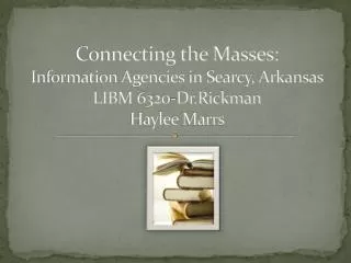 Connecting the Masses: Information Agencies in Searcy, Arkansas LIBM 6320-Dr.Rickman Haylee Marrs