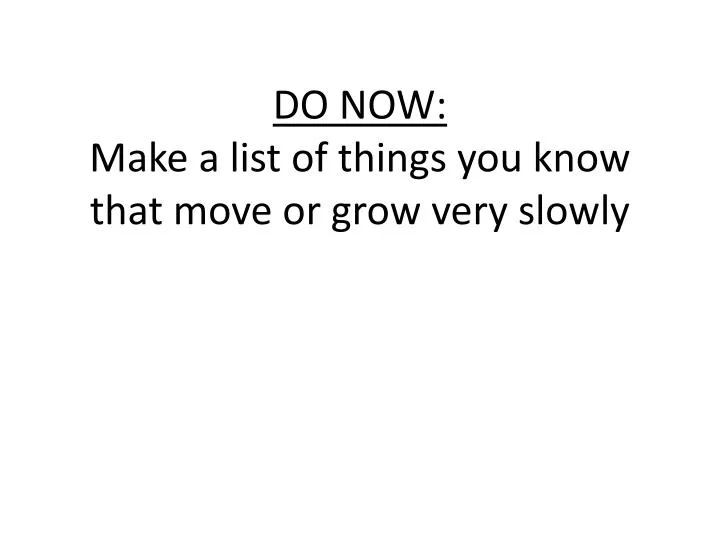 do now make a list of things you know that move or grow very slowly