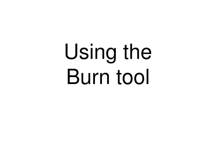 using the burn tool
