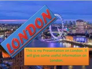This is my Presentation on London. It will give some useful information on London.