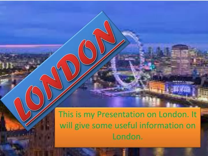 this is my presentation on london it will give some useful information on london