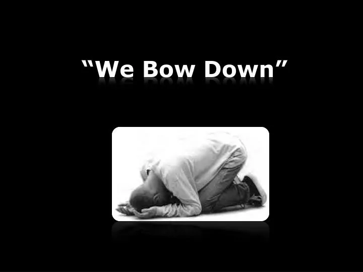 we bow down