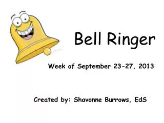 Bell Ringer Week of September 23-27, 2013 Created by: Shavonne Burrows, EdS