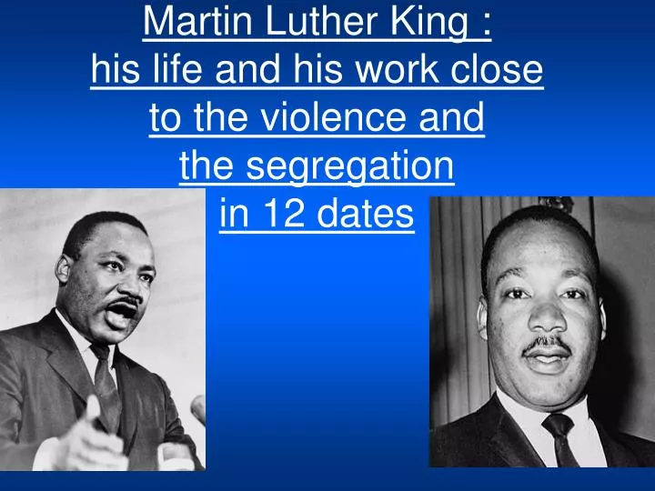 martin luther king his life and his work close to the violence and the segregation in 12 dates