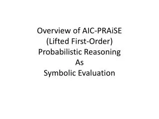 Overview of AIC- PRAiSE (Lifted First-Order) Probabilistic Reasoning As Symbolic Evaluation