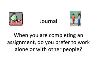 Journal When you are completing an assignment, do you prefer to work alone or with other people?