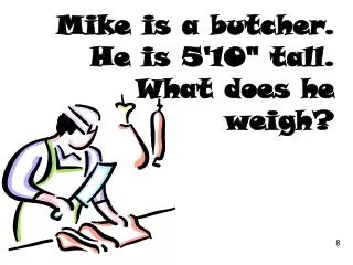 Mike is a butcher. He is 5'10&quot; tall. What does he weigh?