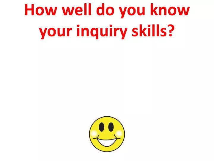 how well do you know your inquiry skills