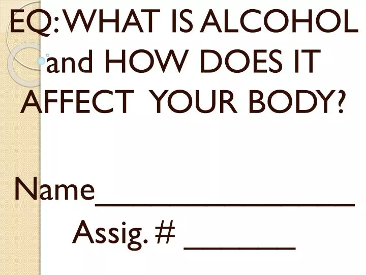 eq what is alcohol and how does it affect your body name assig