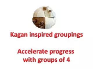 Kagan inspired groupings Accelerate progress with groups of 4