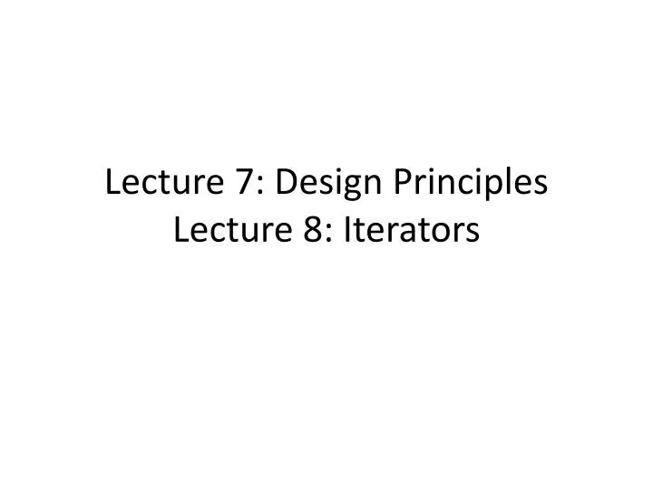 lecture 7 design principles lecture 8 iterators