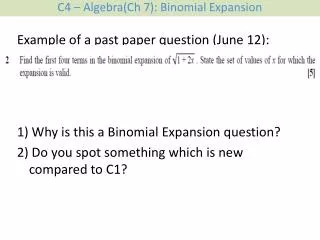 Example of a past paper question (June 12): 1) Why is this a Binomial Expansion question?