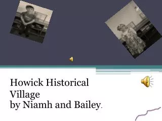 Howick Historical V illage by Niamh and Bailey .