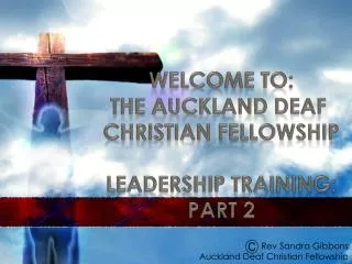 WELCOME TO: The Auckland Deaf Christian Fellowship LEADERSHIP TRAINING: Part 2
