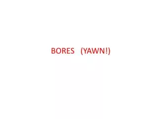 BORES (YAWN!)