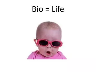 Bio = Life