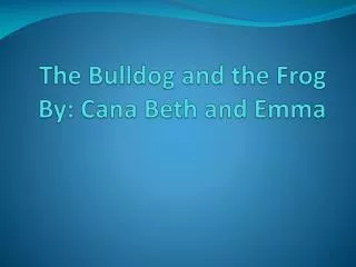 The Bulldog and the Frog By: Cana Beth and Emma