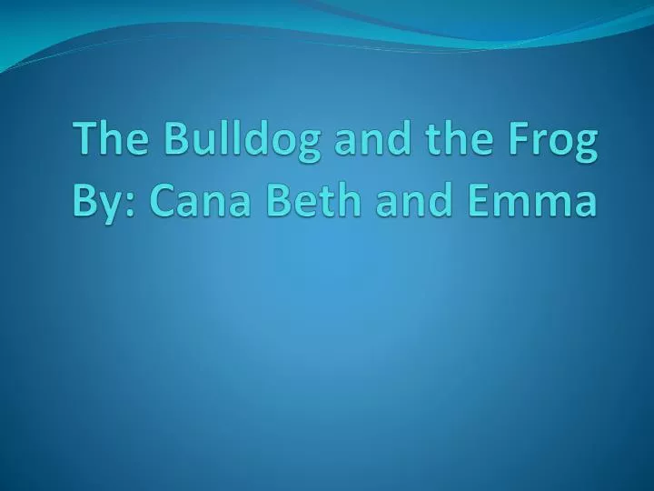 the bulldog and the frog by cana beth and emma
