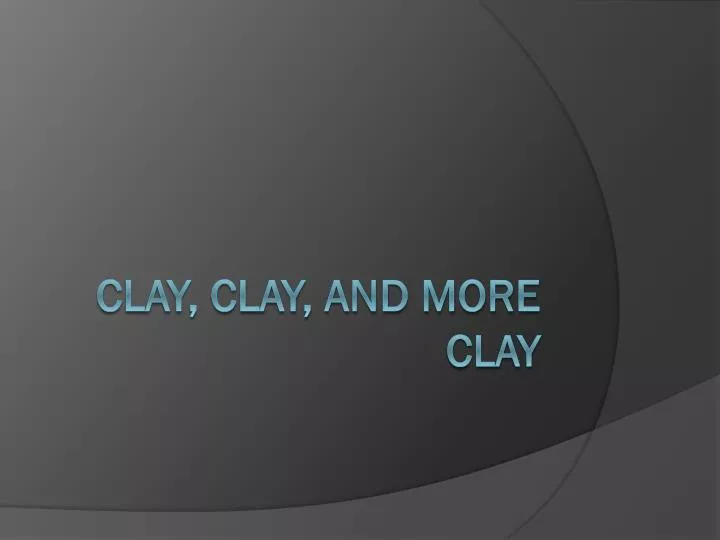 clay clay and more clay