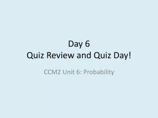 Day 6 Quiz Review and Quiz Day!