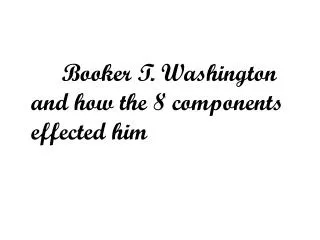 Booker T. Washington and how the 8 components effected him