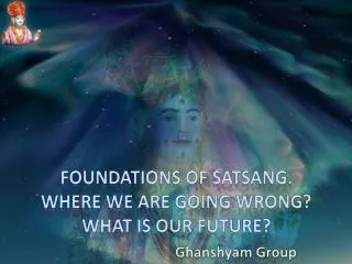 Foundations of Satsang . Where WE are going wrong? What is our future?