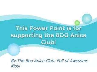 This Power Point is for supporting the BOO Anica Club!