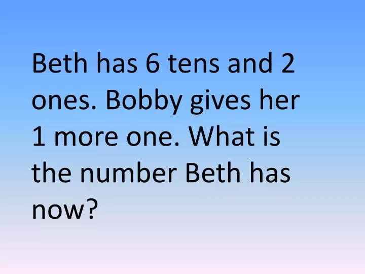 beth has 6 tens and 2 ones bobby gives her 1 more one what is the number beth has now
