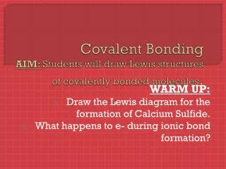 Covalent Bonding AIM: Students will draw Lewis structures of covalently bonded molecules .