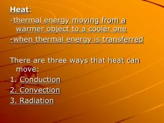 Heat : - thermal energy moving from a warmer object to a cooler one