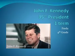 John F. Kennedy 35 th President 1 term