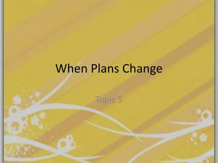when plans change