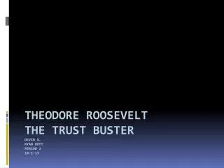 Theodore Roosevelt The trust buster Devin G. ryan Hoyt period 1 10-1-13