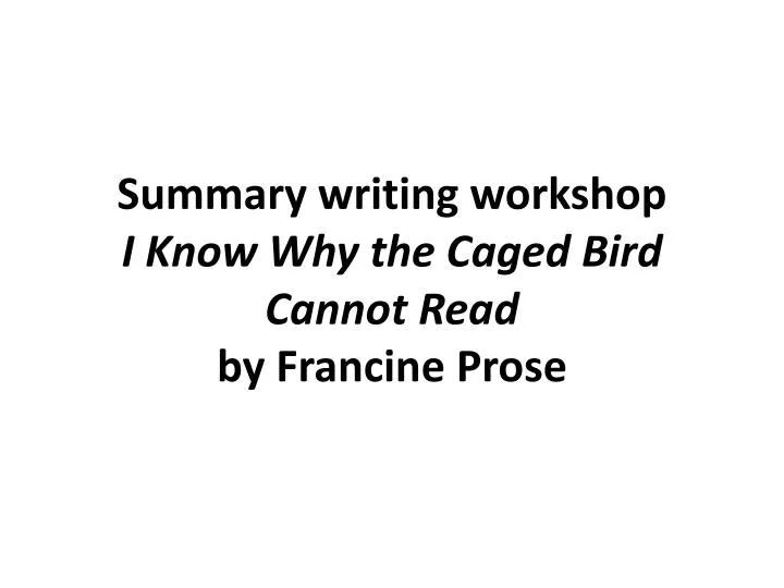 summary writing workshop i know why the caged bird cannot read by francine prose
