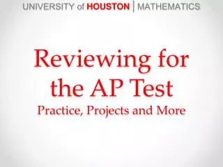 UNIVERSITY of HOUSTON | MATHEMATICS Reviewing for the AP Test Practice, Projects and More