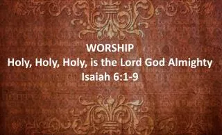WORSHIP Holy, Holy, Holy, is the Lord God Almighty Isaiah 6:1-9