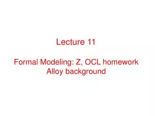 Lecture 11 Formal Modeling: Z, OCL homework Alloy background