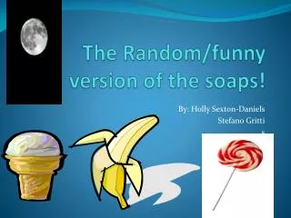 The Random /funny version of the soaps!