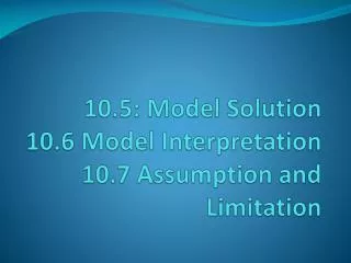 10.5: Model Solution 10.6 Model Interpretation 10.7 Assumption and Limitation