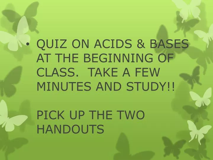 quiz on acids bases at the beginning of class take a few minutes and study pick up the two handouts