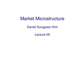 Market Microstructure Daniel Sungyeon Kim Lecture 05
