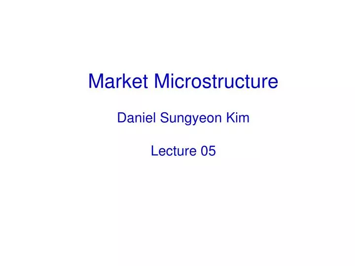 market microstructure daniel sungyeon kim lecture 05